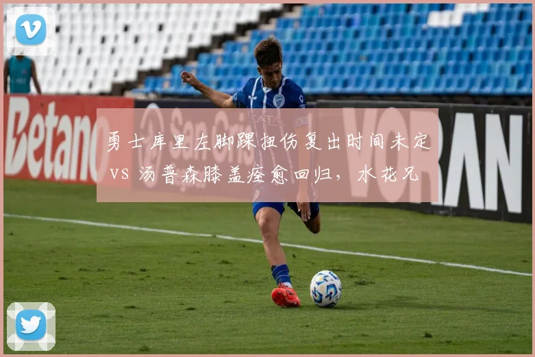 勇士库里左脚踝扭伤复出时间未定 vs 汤普森膝盖痊愈回归，水花兄弟伤情两极分化